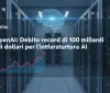 OpenAI: Debito record di 100 miliardi di dollari per l'infrastruttura AI