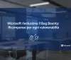 Microsoft rivoluziona il Bug Bounty: Ricompense per ogni vulnerabilità
