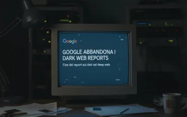 Google abbandona i Dark Web Reports: fine dei report sui dati nel deep web